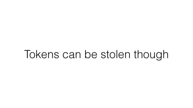 Tokens can be stolen though
