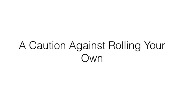 A Caution Against Rolling Your
Own

