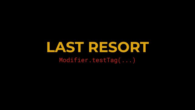 LAST RESORT


Modifier.testTag(...)


