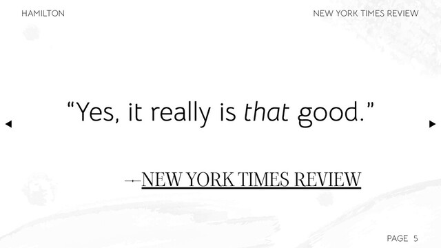 PAGE
—NEW YORK TIMES REVIEW
“Yes, it really is that good.”
5
NEW YORK TIMES REVIEW
HAMILTON

