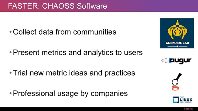 #ossna
FASTER: CHAOSS Software
•Collect data from communities
•Present metrics and analytics to users
•Trial new metric ideas and practices
•Professional usage by companies

