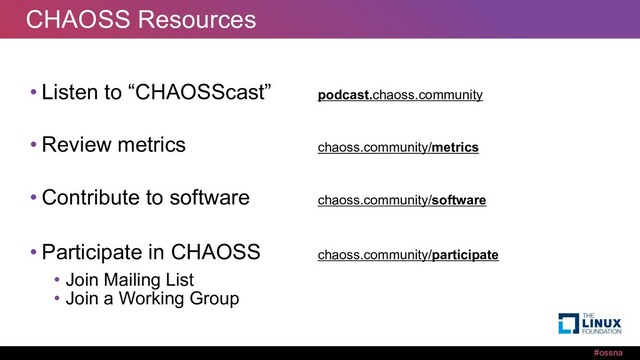 #ossna
CHAOSS Resources
• Listen to “CHAOSScast” podcast.chaoss.community
• Review metrics chaoss.community/metrics
• Contribute to software chaoss.community/software
• Participate in CHAOSS chaoss.community/participate
• Join Mailing List
• Join a Working Group
