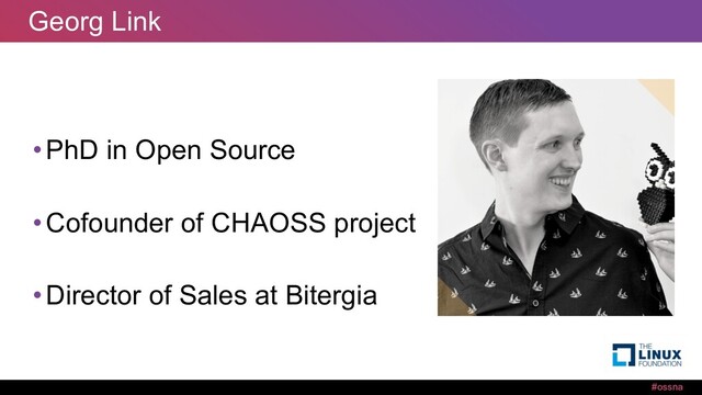 #ossna
Georg Link
•PhD in Open Source
•Cofounder of CHAOSS project
•Director of Sales at Bitergia
#ossna
Georg Link
•PhD in Open Source
•Cofounder of CHAOSS project
•Director of Sales at Bitergia
