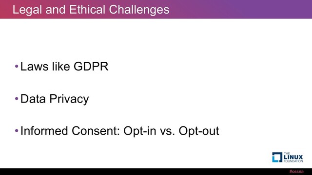 #ossna
Legal and Ethical Challenges
•Laws like GDPR
•Data Privacy
•Informed Consent: Opt-in vs. Opt-out
