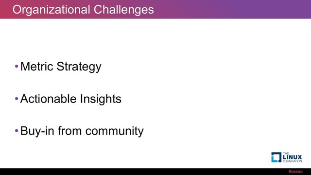 #ossna
Organizational Challenges
•Metric Strategy
•Actionable Insights
•Buy-in from community
