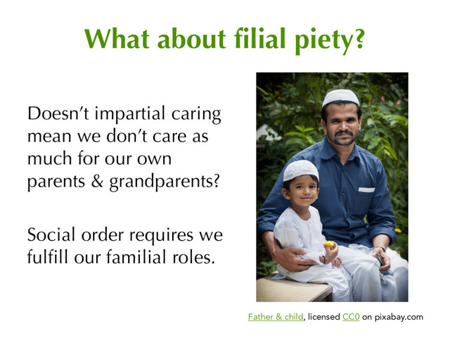 What about filial piety?
Doesn’t impartial caring
mean we don’t care as
much for our own
parents & grandparents?
Social order requires we
fulfill our familial roles.
Father & child, licensed CC0 on pixabay.com

