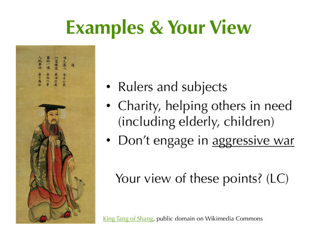 Examples & Your View
• Rulers and subjects
• Charity, helping others in need
(including elderly, children)
• Don’t engage in aggressive war
Your view of these points? (LC)
King Tang of Shang, public domain on Wikimedia Commons
