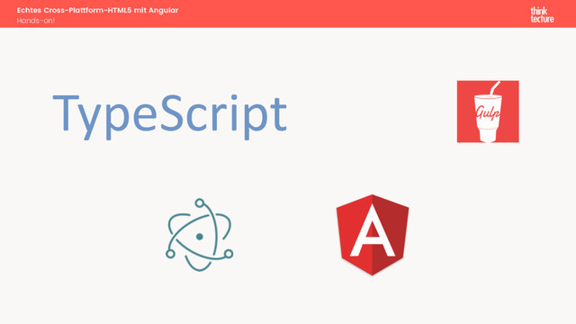 TypeScript
Echtes Cross-Plattform-HTML5 mit Angular
Hands-on!

