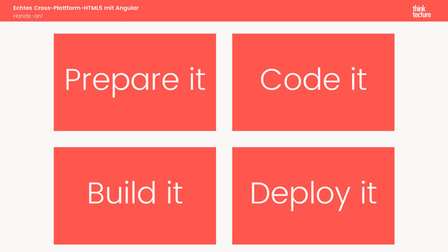 Prepare it Code it
Build it Deploy it
Echtes Cross-Plattform-HTML5 mit Angular
Hands-on!
