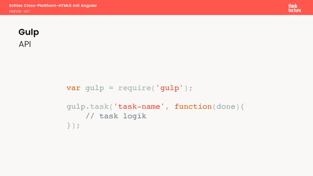 Echtes Cross-Plattform-HTML5 mit Angular
Hands-on!
API
Gulp
var gulp = require('gulp');
gulp.task('task-name', function(done){
// task logik
});
