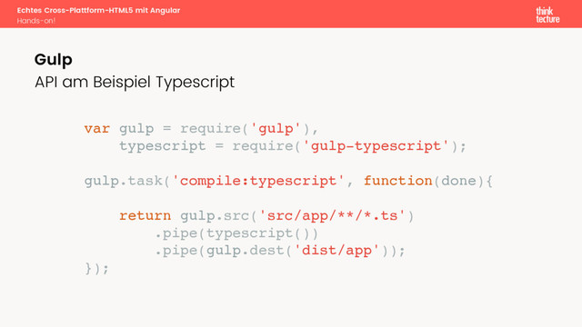 var gulp = require('gulp'),
typescript = require('gulp-typescript');
gulp.task('compile:typescript', function(done){
return gulp.src('src/app/**/*.ts')
.pipe(typescript())
.pipe(gulp.dest('dist/app'));
});
Echtes Cross-Plattform-HTML5 mit Angular
Hands-on!
API am Beispiel Typescript
Gulp
