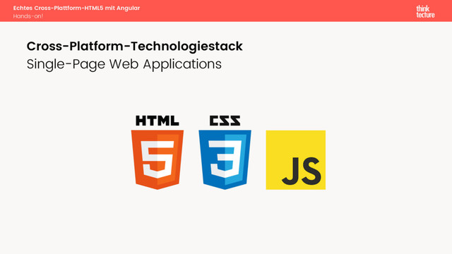 Echtes Cross-Plattform-HTML5 mit Angular
Hands-on!
Single-Page Web Applications
Cross-Platform-Technologiestack
