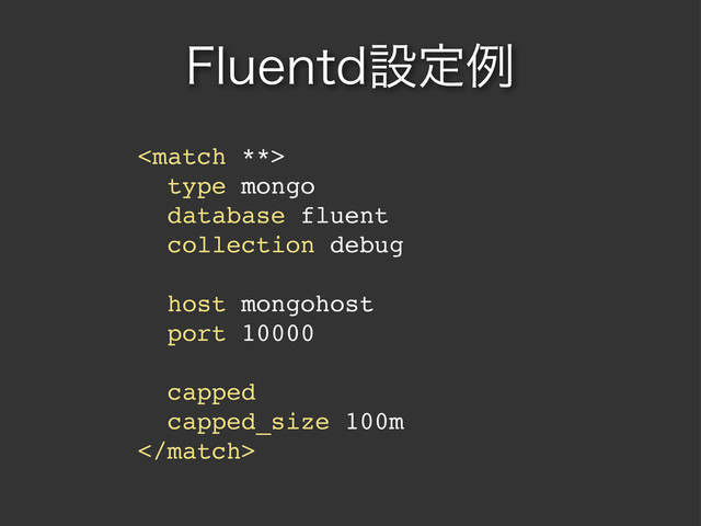 'MVFOUEઃఆྫ

type mongo
database fluent
collection debug
host mongohost
port 10000
capped
capped_size 100m

