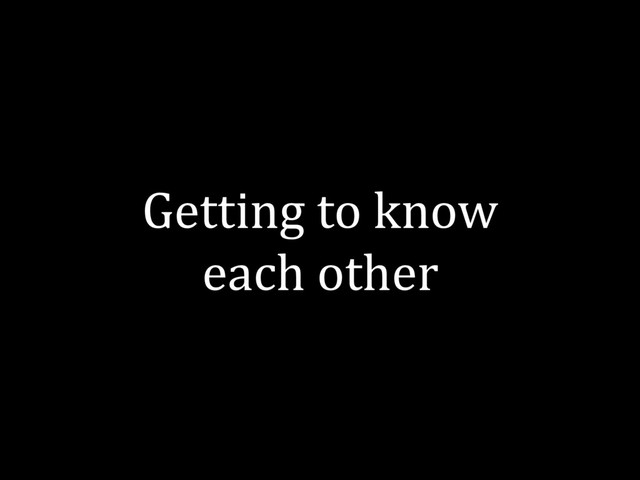 Getting to know
each other
