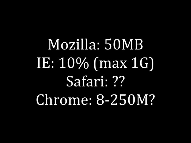Mozilla: 50MB
IE: 10% (max 1G)
Safari: ??
Chrome: 8-250M?
