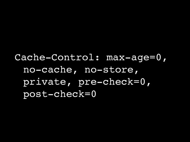 Cache-Control: max-age=0, 
no-cache, no-store, 
private, pre-check=0, 
post-check=0
