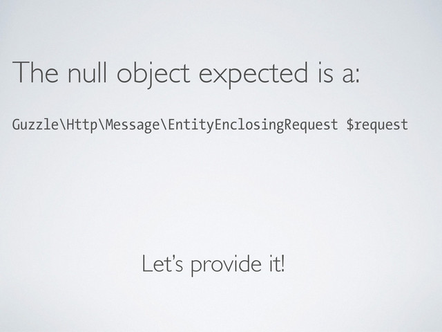 The null object expected is a:	

Guzzle\Http\Message\EntityEnclosingRequest $request
!
!
Let’s provide it!
