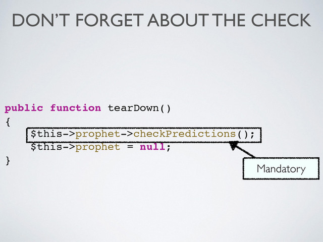 public function tearDown()!
{!
$this->prophet->checkPredictions();!
$this->prophet = null;!
}
Mandatory
DON’T FORGET ABOUT THE CHECK

