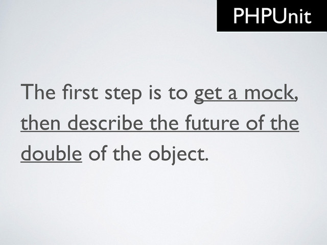 The ﬁrst step is to get a mock,
then describe the future of the
double of the object.
PHPUnit
PHPUnit
