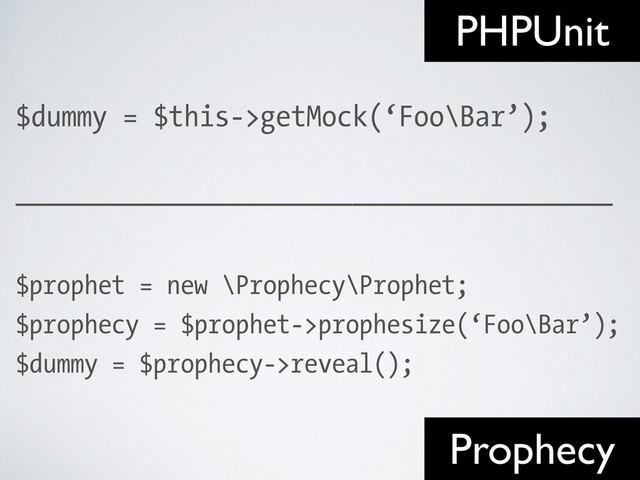 $dummy = $this->getMock(‘Foo\Bar’);
!
———————————————————————————————————————
!
$prophet = new \Prophecy\Prophet;
$prophecy = $prophet->prophesize(‘Foo\Bar’);
$dummy = $prophecy->reveal();
PHPUnit
Prophecy
