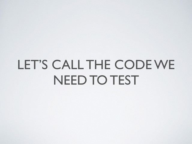 LET’S CALL THE CODE WE
NEED TO TEST
