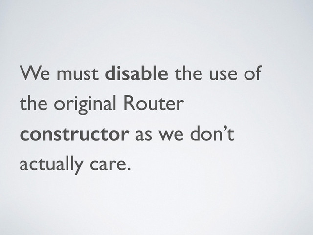 We must disable the use of
the original Router
constructor as we don’t
actually care.
