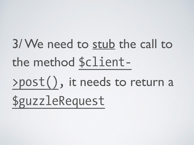 3/ We need to stub the call to
the method $client-
>post(), it needs to return a
$guzzleRequest
