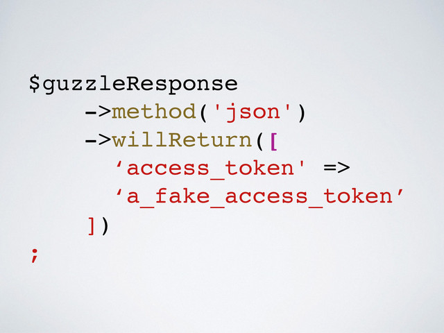 $guzzleResponse!
->method('json')!
->willReturn([!
‘access_token' => !
‘a_fake_access_token’!
])!
;
