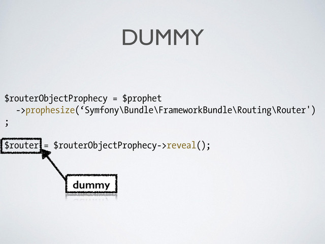 DUMMY
$routerObjectProphecy = $prophet
->prophesize(‘Symfony\Bundle\FrameworkBundle\Routing\Router')
;
!
$router = $routerObjectProphecy->reveal();
dummy
