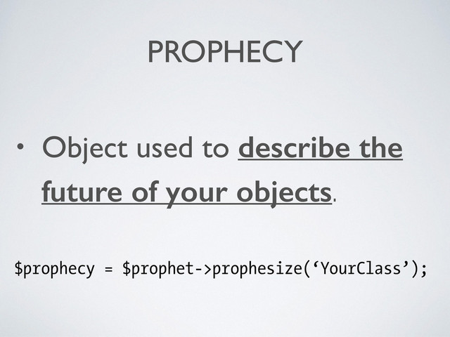 PROPHECY
• Object used to describe the
future of your objects.	

!
$prophecy = $prophet->prophesize(‘YourClass’);
