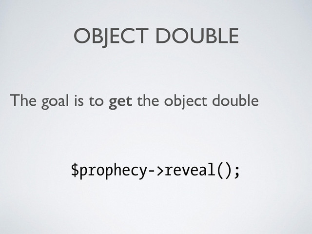 OBJECT DOUBLE
The goal is to get the object double	

!
$prophecy->reveal();
