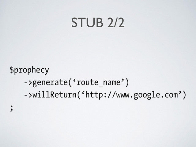 STUB 2/2
$prophecy
->generate(‘route_name’)
->willReturn(‘http://www.google.com’)
;
