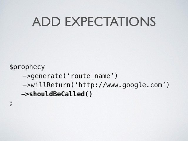 ADD EXPECTATIONS
$prophecy
->generate(‘route_name’)
->willReturn(‘http://www.google.com’)
->shouldBeCalled()
;
