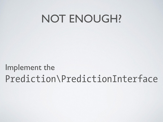 NOT ENOUGH?
Implement the 	

Prediction\PredictionInterface
