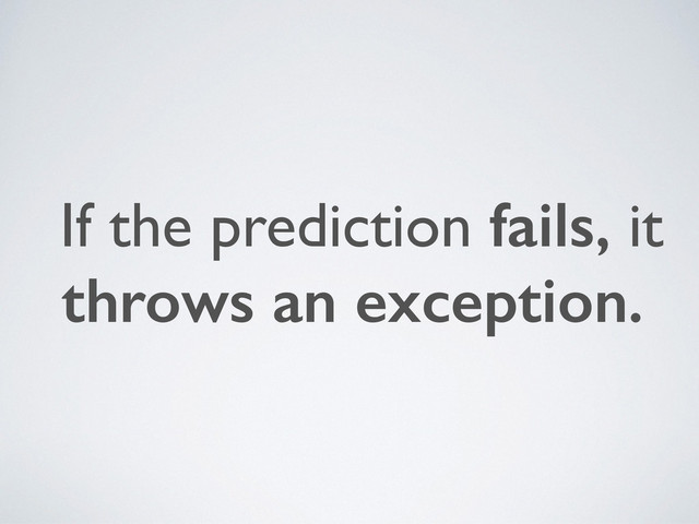 If the prediction fails, it
throws an exception.
