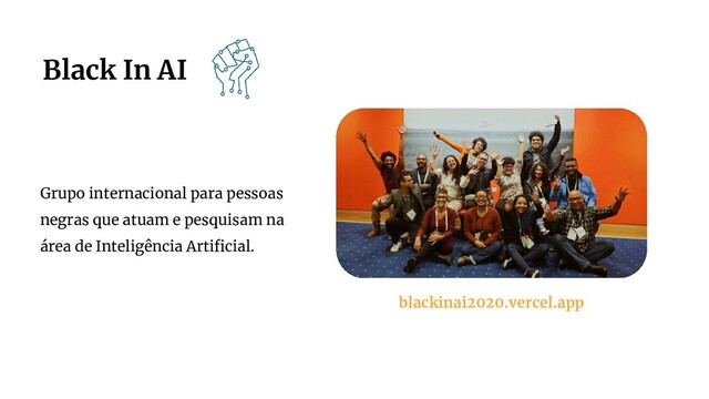 Black In AI
Grupo internacional para pessoas
negras que atuam e pesquisam na
área de Inteligência Artiﬁcial.
blackinai2020.vercel.app
