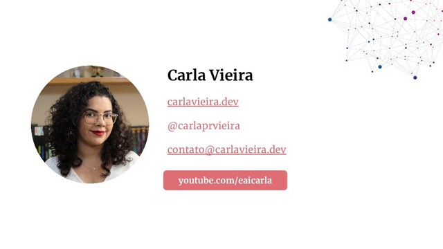 Carla Vieira
youtube.com/eaicarla
carlavieira.dev
@carlaprvieira
contato@carlavieira.dev
