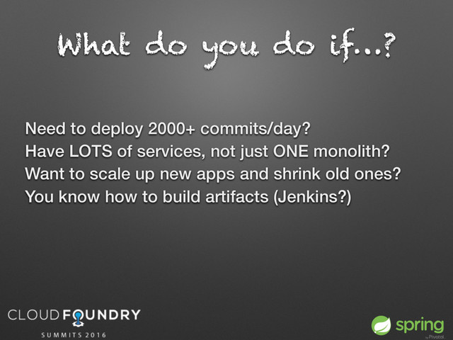 What do you do if…?
Need to deploy 2000+ commits/day?
Have LOTS of services, not just ONE monolith?
Want to scale up new apps and shrink old ones?
You know how to build artifacts (Jenkins?)
