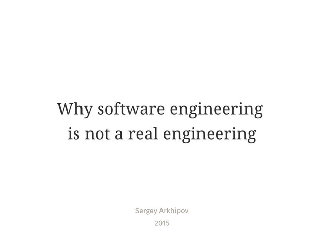 Why software engineering
is not a real engineering
Sergey Arkhipov
2015
