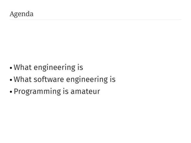 Agenda
●
What engineering is
●
What software engineering is
●
Programming is amateur
