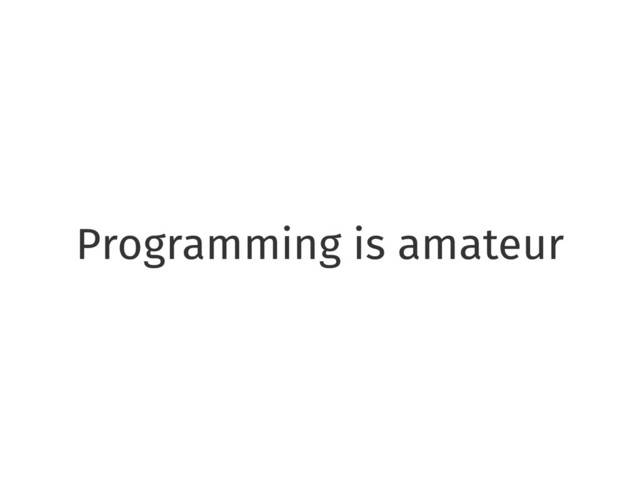 Programming is amateur
