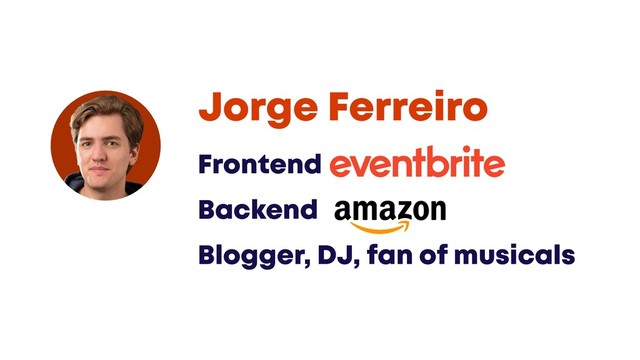 @JGFERREIRO
Frontend @Eventbrite
Backend @Amazon
Blogger, DJ, fan of musicals
Jorge Ferreiro
