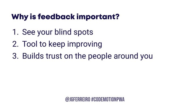 @JGFERREIRO
@JGFERREIRO #codemotionpwa
Why is feedback important?
1. See your blind spots
2. Tool to keep improving
3. Builds trust on the people around you
