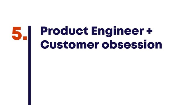 @JGFERREIRO
@JGFERREIRO
Product Engineer +
Customer obsession
5.
