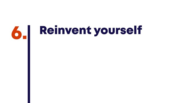 @JGFERREIRO
@JGFERREIRO
Reinvent yourself
6.
