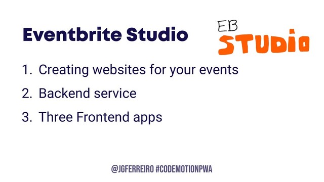 @JGFERREIRO
@JGFERREIRO #CODEMOTIONPWA
Eventbrite Studio
1. Creating websites for your events
2. Backend service
3. Three Frontend apps
