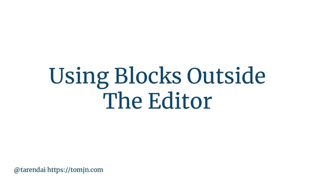 @tarendai https://tomjn.com
Using Blocks Outside
The Editor
