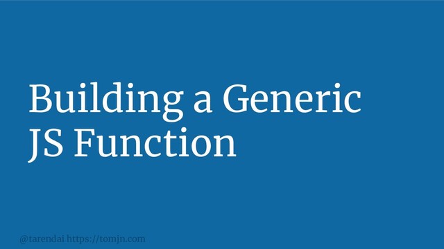 @tarendai https://tomjn.com
Building a Generic
JS Function
