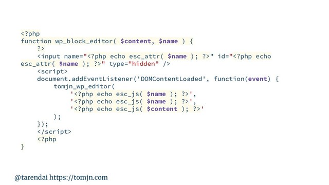 @tarendai https://tomjn.com



document.addEventListener('DOMContentLoaded', function(event) {
tomjn_wp_editor(
'<?php echo esc_js( $name ); ?>',
'<?php echo esc_js( $name ); ?>',
'<?php echo esc_js( $content ); ?>'
);
});

