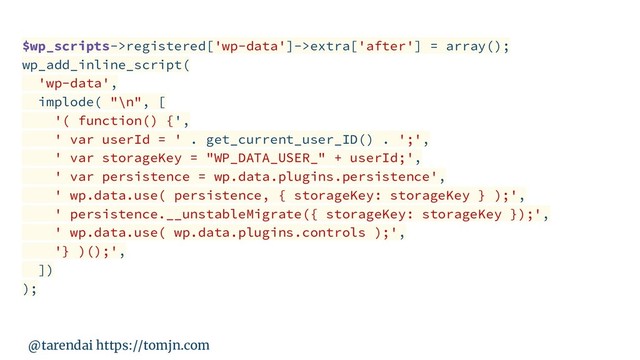 @tarendai https://tomjn.com
$wp_scripts->registered['wp-data']->extra['after'] = array();
wp_add_inline_script(
'wp-data',
implode( "\n", [
'( function() {',
' var userId = ' . get_current_user_ID() . ';',
' var storageKey = "WP_DATA_USER_" + userId;',
' var persistence = wp.data.plugins.persistence',
' wp.data.use( persistence, { storageKey: storageKey } );',
' persistence.__unstableMigrate({ storageKey: storageKey });',
' wp.data.use( wp.data.plugins.controls );',
'} )();',
])
);
